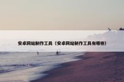 安卓网站制作工具（安卓网站制作工具有哪些）