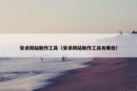 安卓网站制作工具（安卓网站制作工具有哪些）