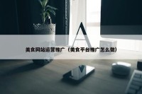 美食网站运营推广（美食平台推广怎么做）