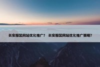 长安服装网站优化推广？ 长安服装网站优化推广策略？