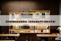深圳靠谱网站定制教程（深圳定制软件开发解决方案）