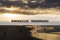 用源码建站怎么用？ 源码搭建网站流程？