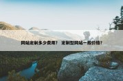 网站定制多少费用？ 定制型网站一般价格？