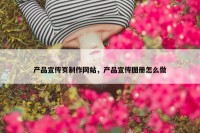 产品宣传页制作网站，产品宣传图册怎么做