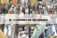 做一个公司网站要多少钱（做公司网站费用）