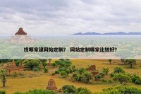 找哪家建网站定制？ 网站定制哪家比较好？