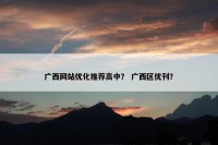 广西网站优化推荐高中？ 广西区优刊？