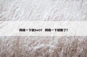 网络一下就SeO？ 网络一下就断了？
