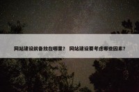 网站建设前备放在哪里？ 网站建设要考虑哪些因素？