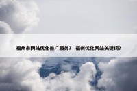 福州市网站优化推广服务？ 福州优化网站关键词？