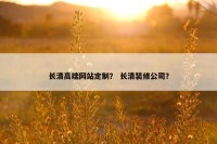 长清高端网站定制？ 长清装修公司？