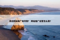 清远网站推广如何做？ 网站推广运营怎么做？
