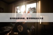 图书网站建设美丽，图书馆网站设计方案
