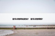 音乐试卷网站建设？ 音乐试卷模板？