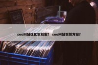 seo网站优化策划案？ seo网站策划方案？