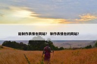 能制作表情包网站？ 制作表情包的网站？