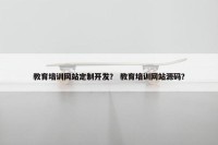 教育培训网站定制开发？ 教育培训网站源码？