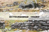 宜兴个性化网站定制标准？ 个性化网页？