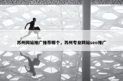 苏州网站推广推荐哪个，苏州专业网站seo推广