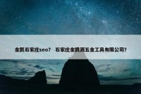 金凯石家庄seo？ 石家庄金凯源五金工具有限公司？