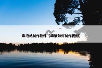 毒液站制作软件（毒液如何制作视频）