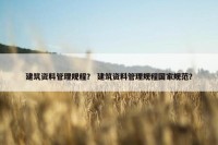 建筑资料管理规程？ 建筑资料管理规程国家规范？