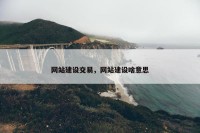 网站建设交易，网站建设啥意思