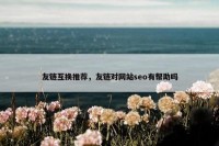 友链互换推荐，友链对网站seo有帮助吗