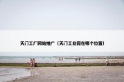 天门工厂网站推广（天门工业园在哪个位置）