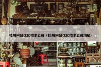 桂城网站优化技术公司（桂城网站优化技术公司地址）