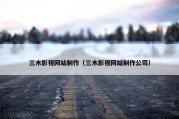 三木影视网站制作（三木影视网站制作公司）