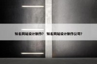 知名网站设计制作？ 知名网站设计制作公司？
