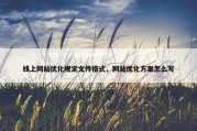 线上网站优化规定文件格式，网站优化方案怎么写
