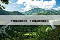 互联网运营培训班（互联网运营管理培训）