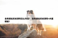 自助建站系统源码怎么导出？ 自助建站系统源码+内置模板？