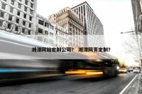 湘潭网站定制公司？ 湘潭网页定制？