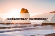 网站建设系统主题名称？ 网站主题风格有哪些？