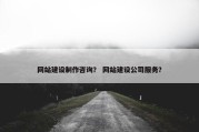 网站建设制作咨询？ 网站建设公司服务？