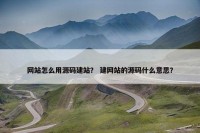 网站怎么用源码建站？ 建网站的源码什么意思？
