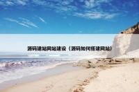 源码建站网站建设（源码如何搭建网站）