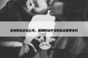 岳阳网站定制公司，岳阳网站开发网站运营哪家好