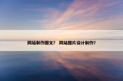网站制作图文？ 网站图片设计制作？