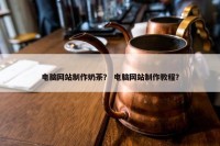 电脑网站制作奶茶？ 电脑网站制作教程？
