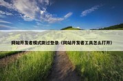 网站开发者模式跳过登录（网站开发者工具怎么打开）