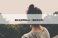淮北企业网站seo（淮北的公司）