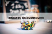 建站源码哪个好（源码建站和模板建站区别）