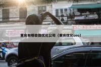 重庆有哪些做优化公司（重庆优化seo）
