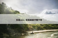 花莲seo，花莲县属于哪个市