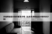 济南网站设计制作要多少钱（北京天津网站设计制作多少钱）