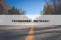 个性化网站定制服务？ 网站个性化设计？